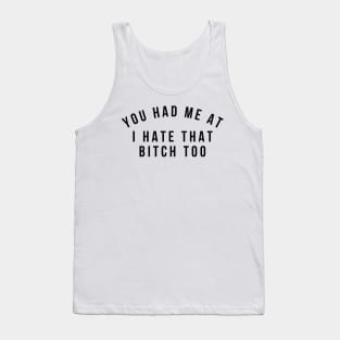 You Had Me At I Hate That Bitch Too. Funny Bitchy Saying Tank Top